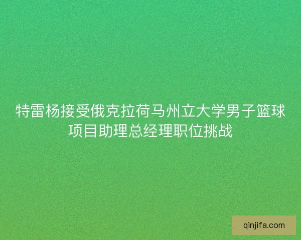 特雷杨接受俄克拉荷马州立大学男子篮球项目助理总经理职位挑战
