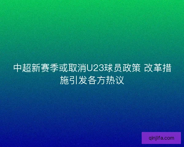中超新赛季或取消U23球员政策 改革措施引发各方热议